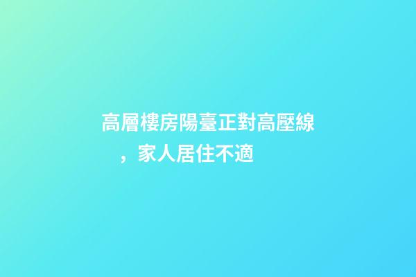 高層樓房陽臺正對高壓線，家人居住不適